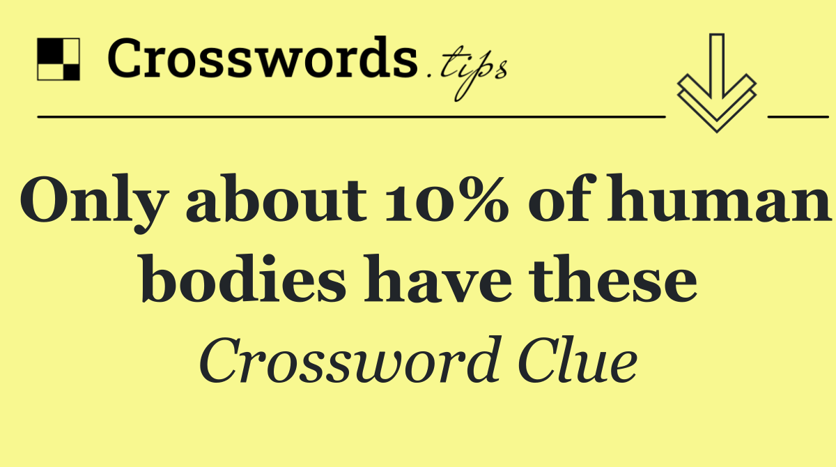 Only about 10% of human bodies have these