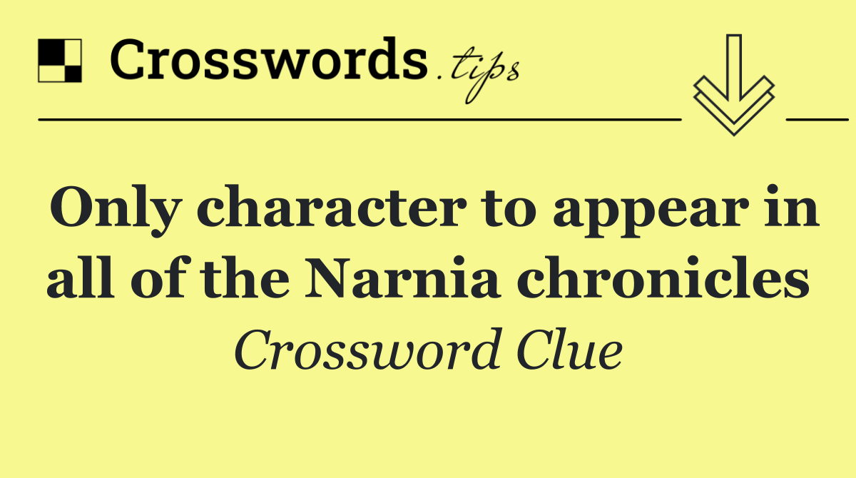 Only character to appear in all of the Narnia chronicles