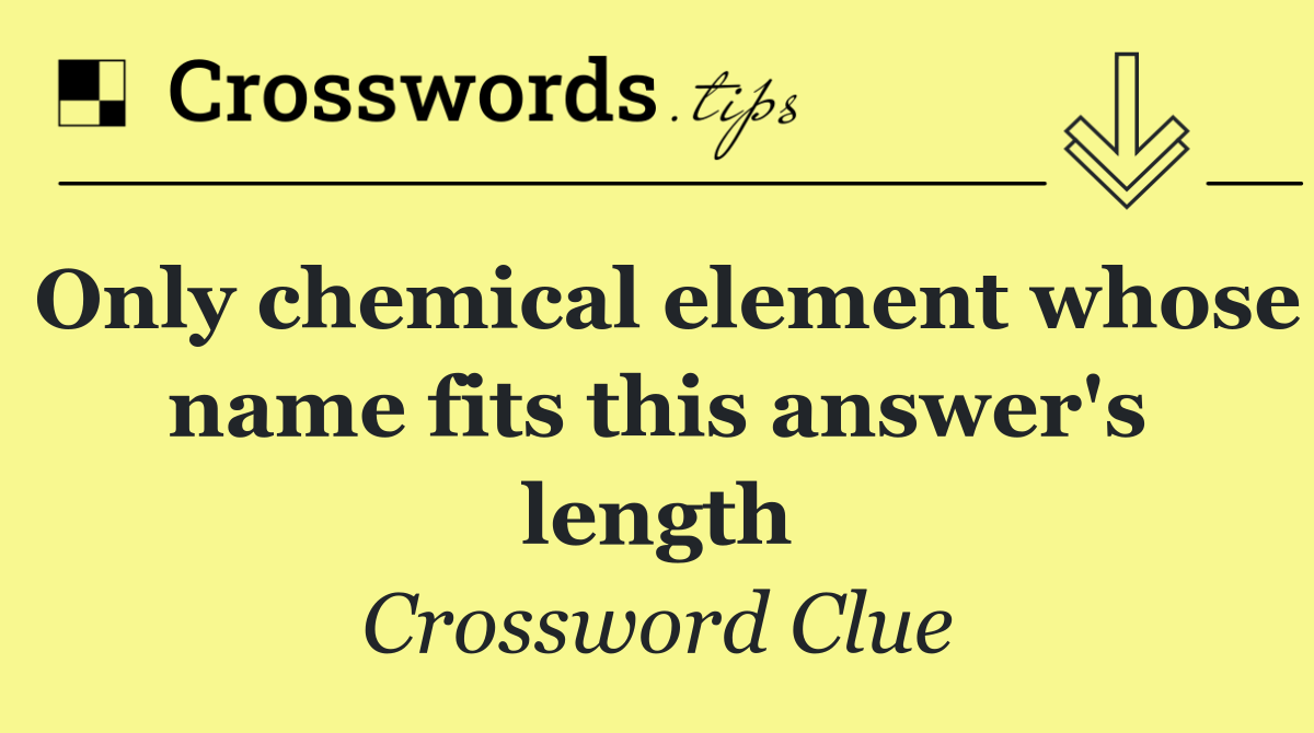 Only chemical element whose name fits this answer's length