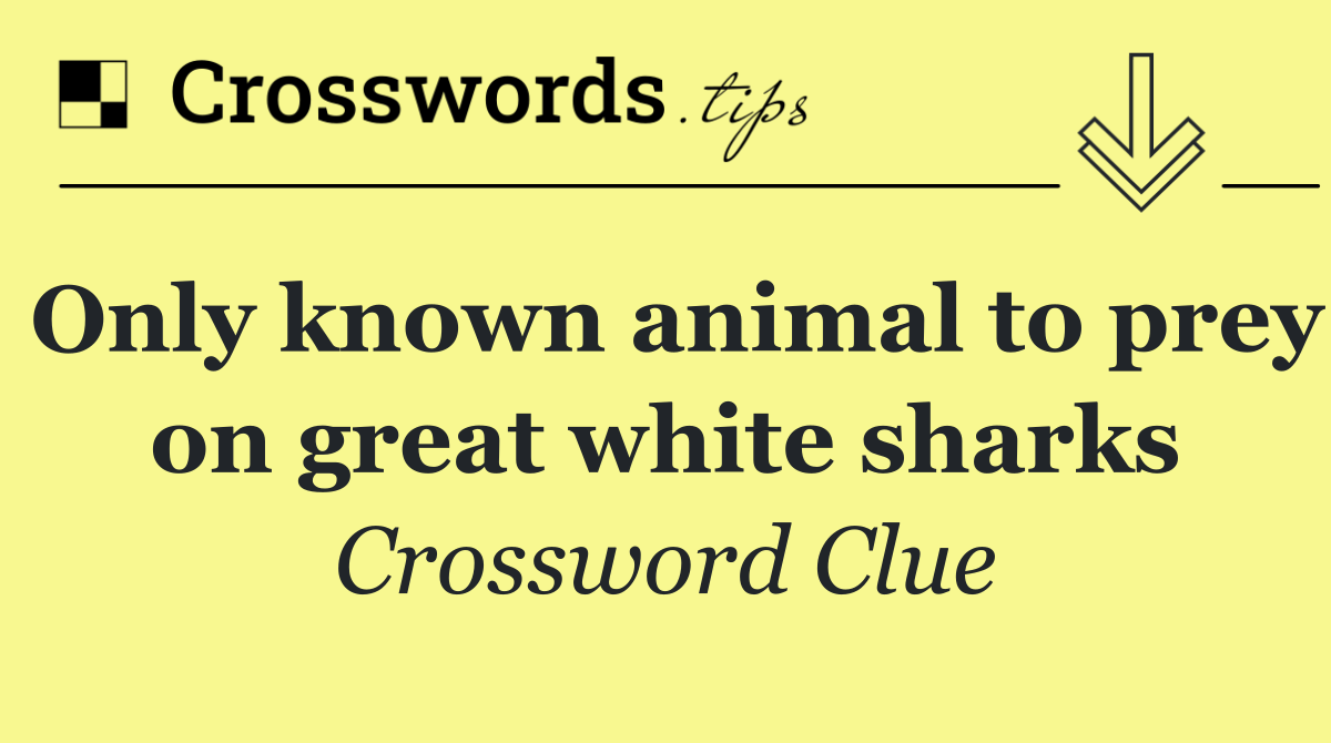 Only known animal to prey on great white sharks