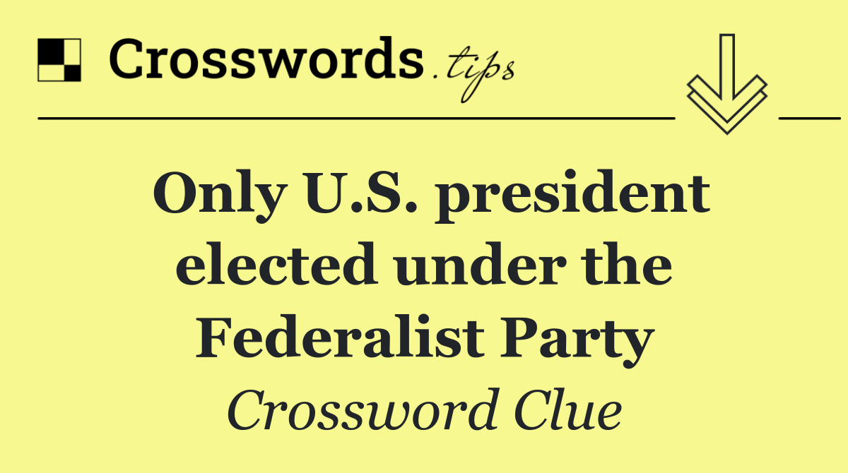 Only U.S. president elected under the Federalist Party