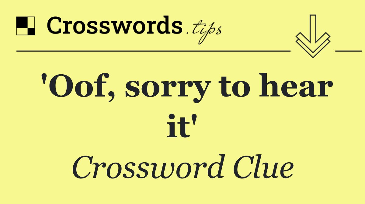 'Oof, sorry to hear it'