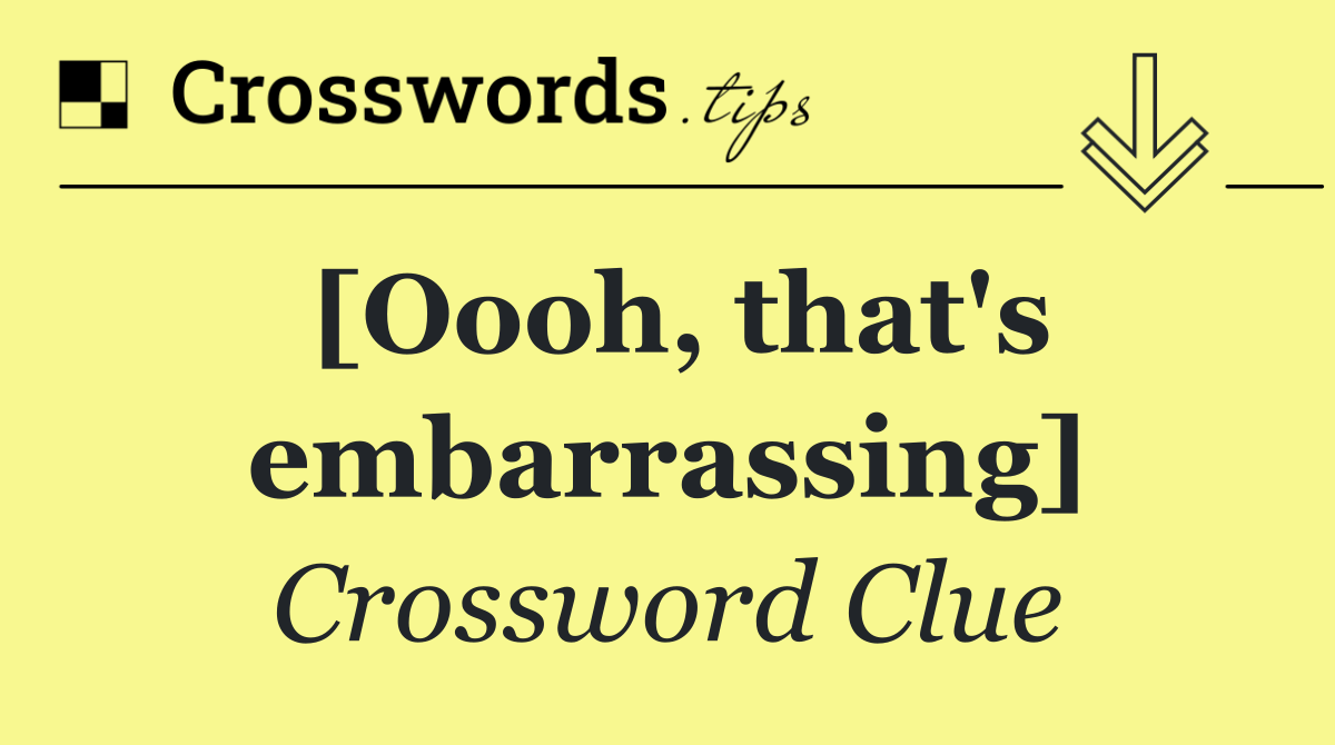 [Oooh, that's embarrassing]