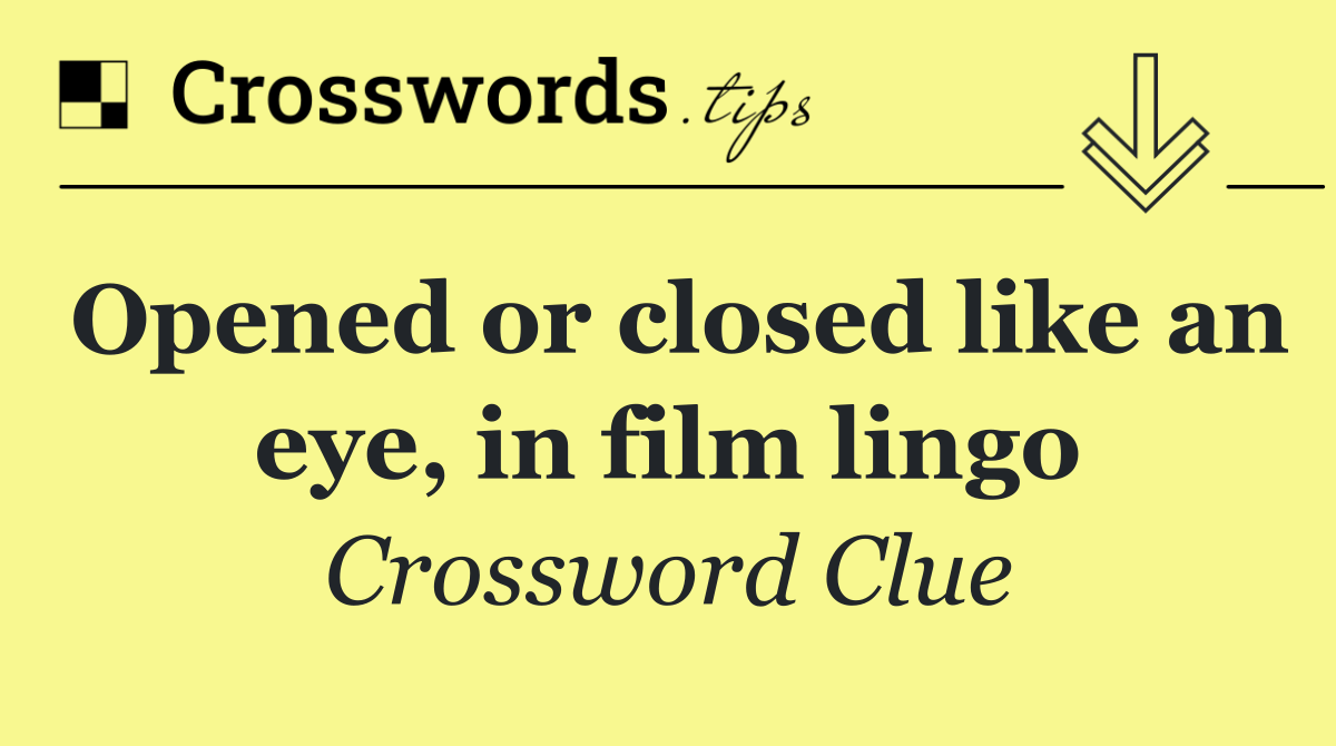 Opened or closed like an eye, in film lingo