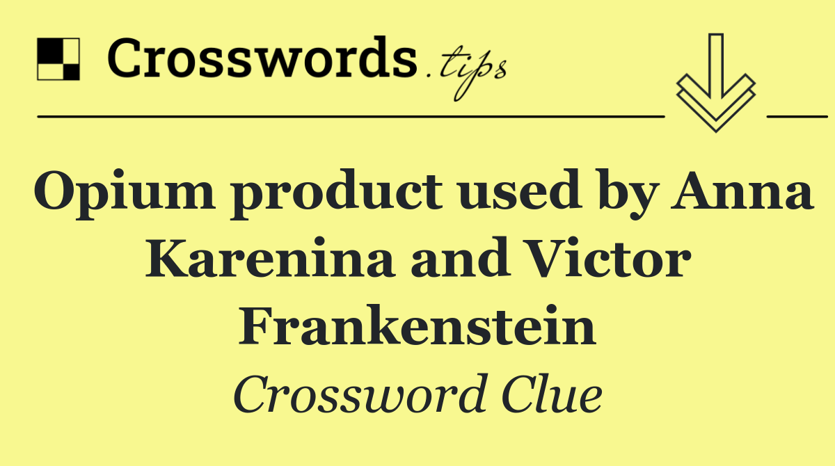 Opium product used by Anna Karenina and Victor Frankenstein