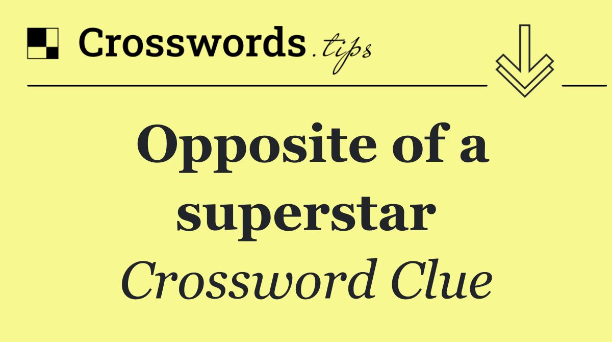 Opposite of a superstar