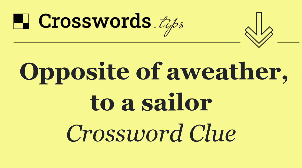 Opposite of aweather, to a sailor