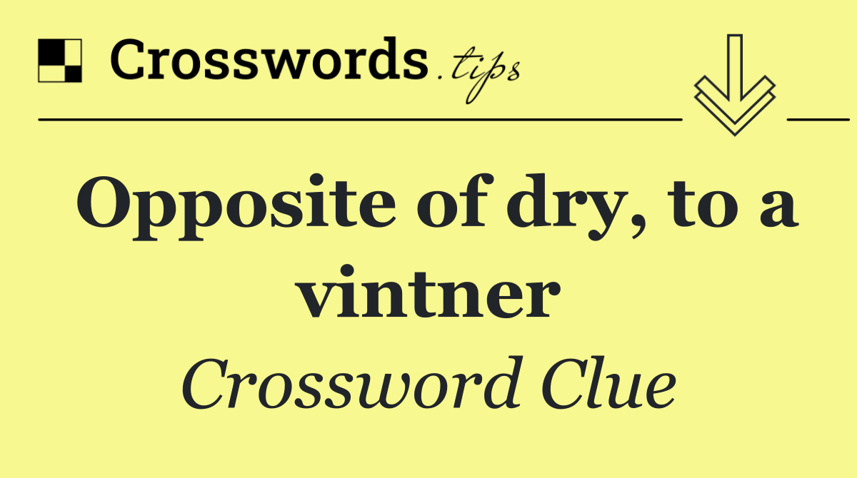 Opposite of dry, to a vintner