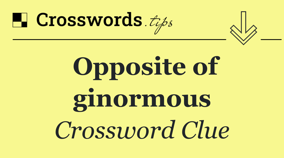 Opposite of ginormous