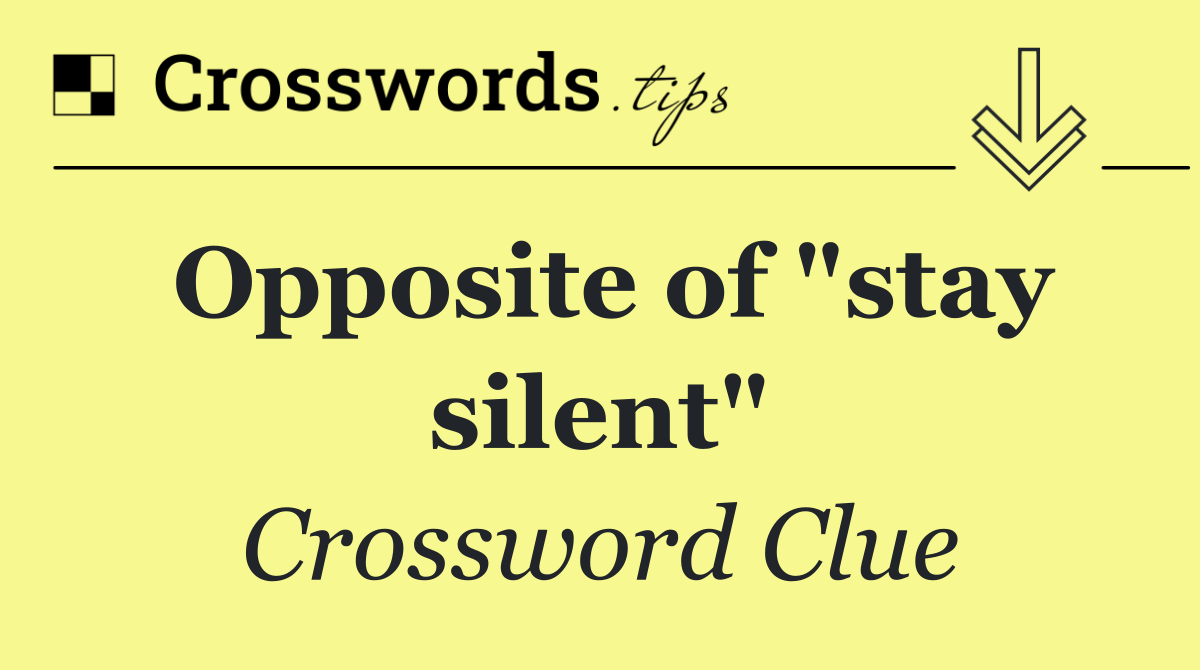 Opposite of "stay silent"
