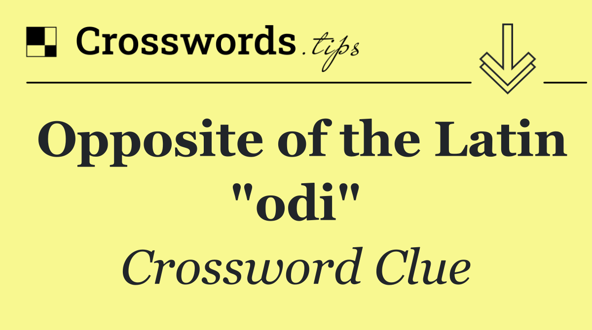 Opposite of the Latin "odi"