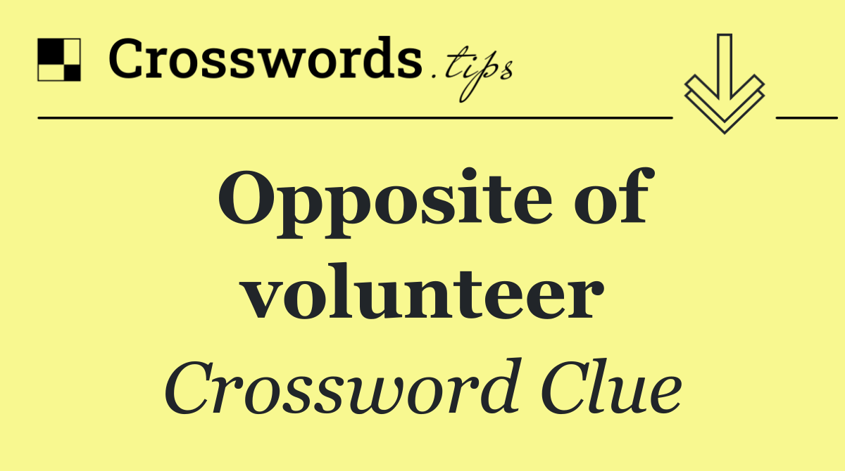 Opposite of volunteer