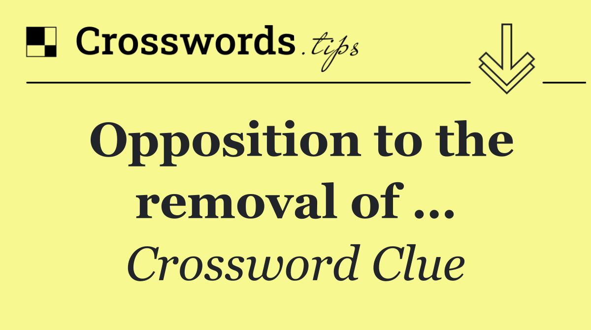 Opposition to the removal of …