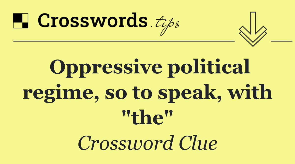 Oppressive political regime, so to speak, with "the"