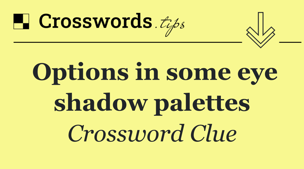 Options in some eye shadow palettes