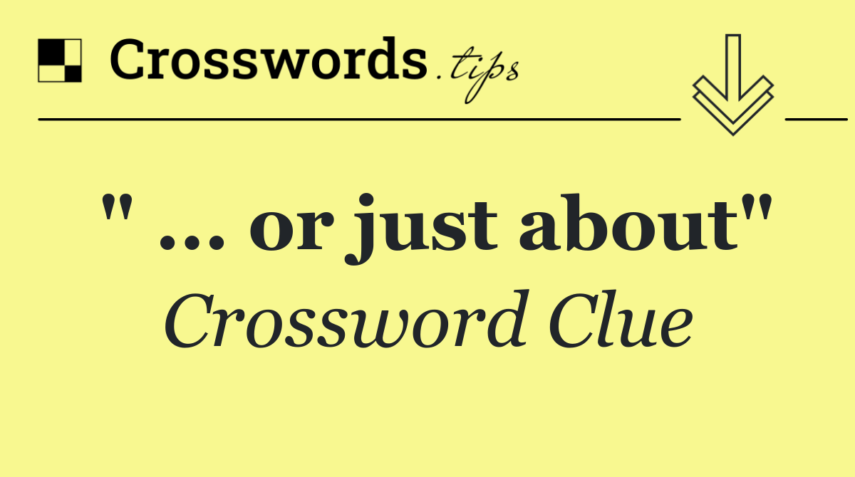 " ... or just about"