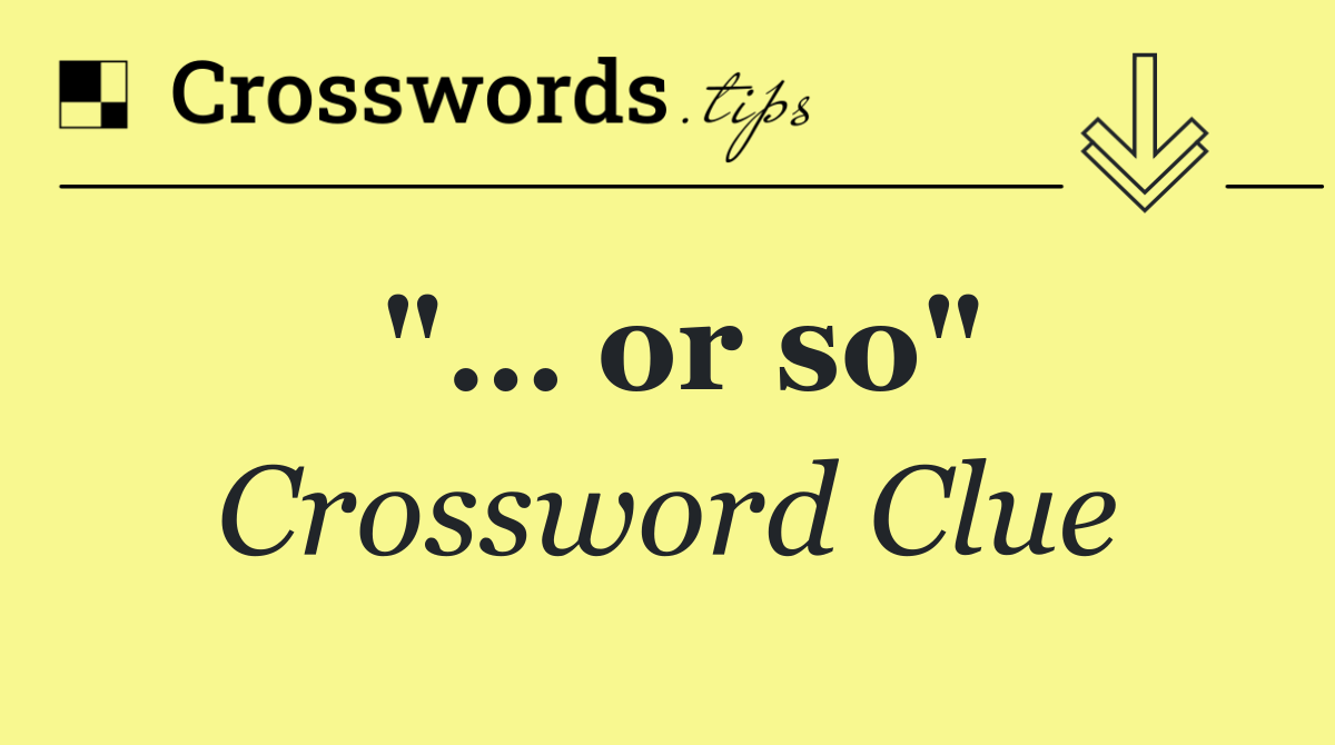 "… or so"