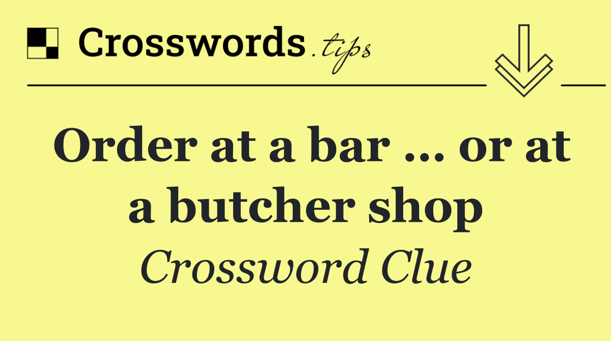 Order at a bar … or at a butcher shop