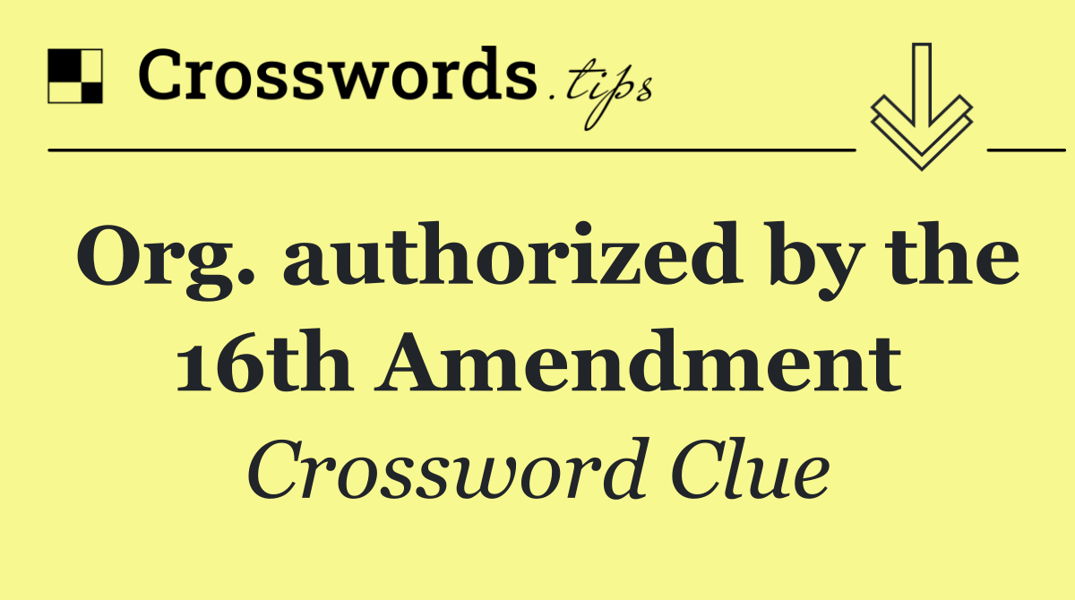 Org. authorized by the 16th Amendment