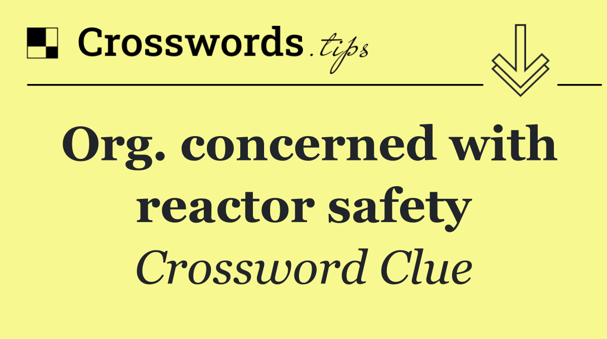 Org. concerned with reactor safety