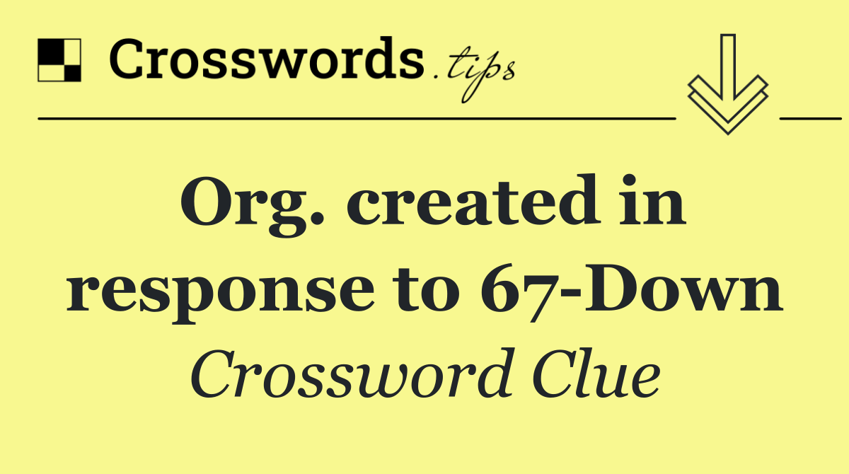 Org. created in response to 67 Down
