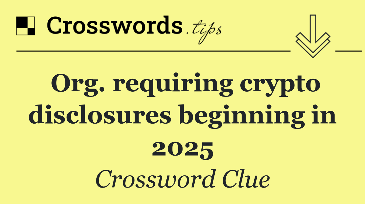Org. requiring crypto disclosures beginning in 2025