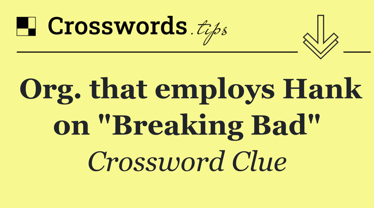 Org. that employs Hank on "Breaking Bad"