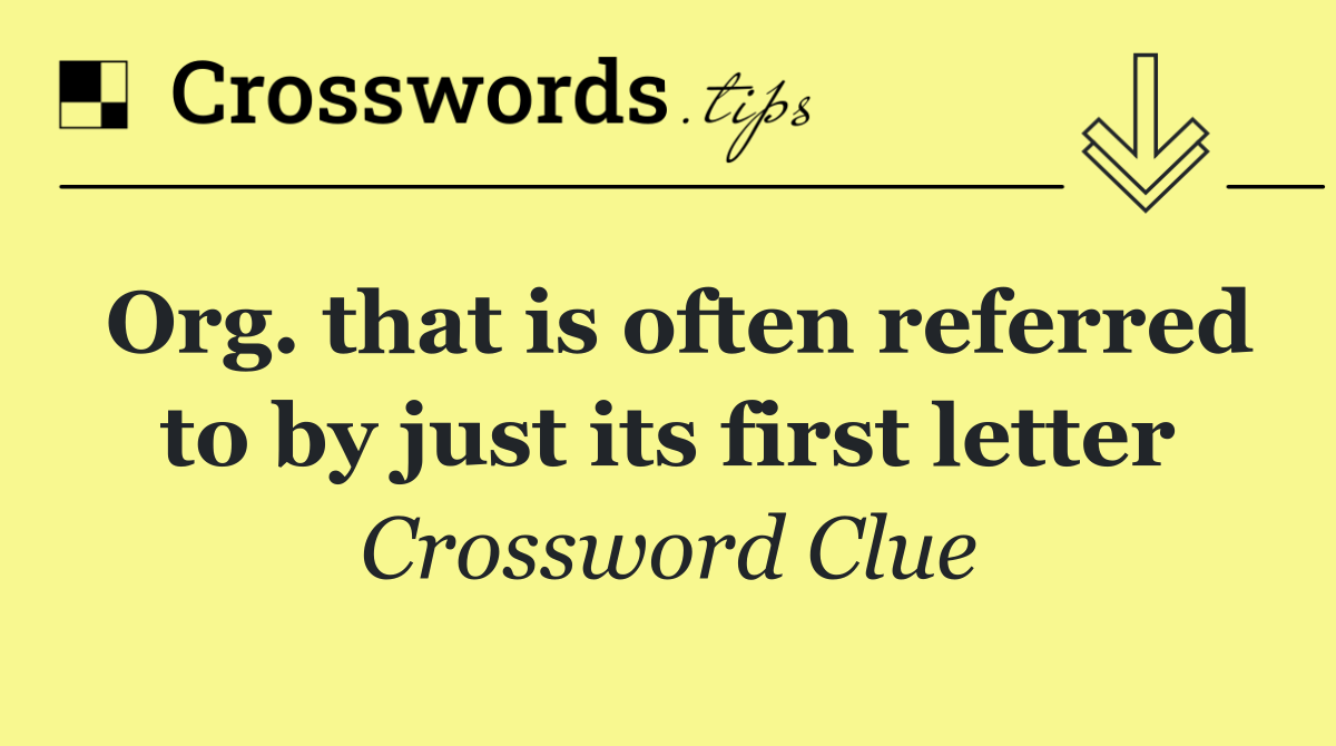 Org. that is often referred to by just its first letter