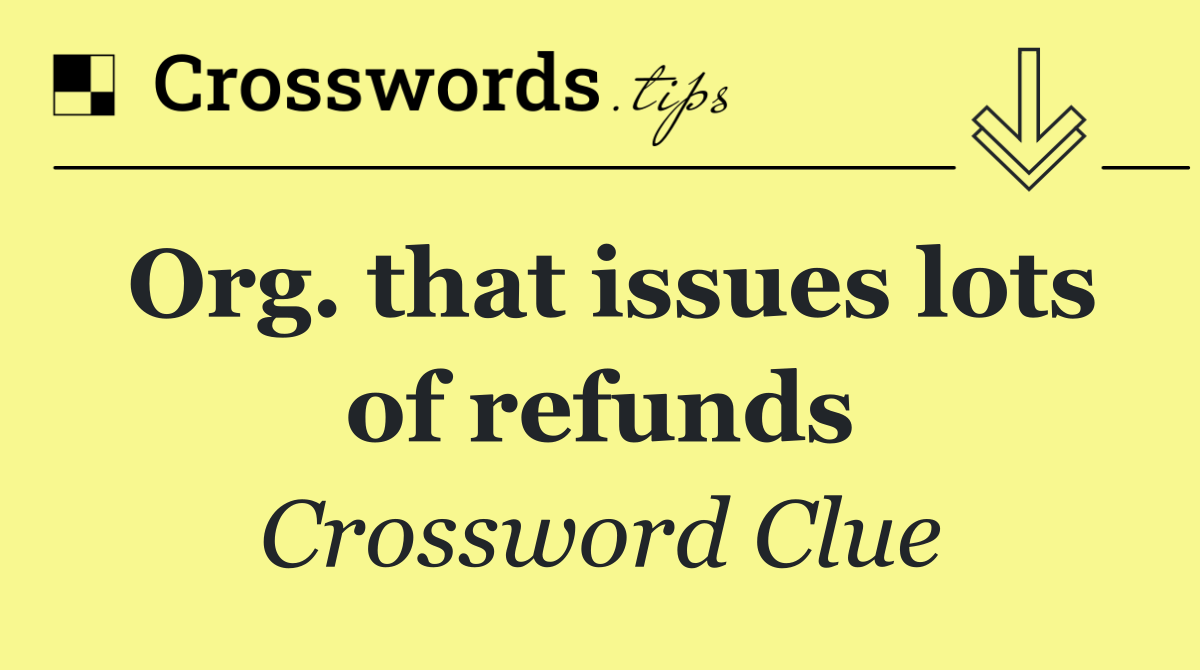 Org. that issues lots of refunds