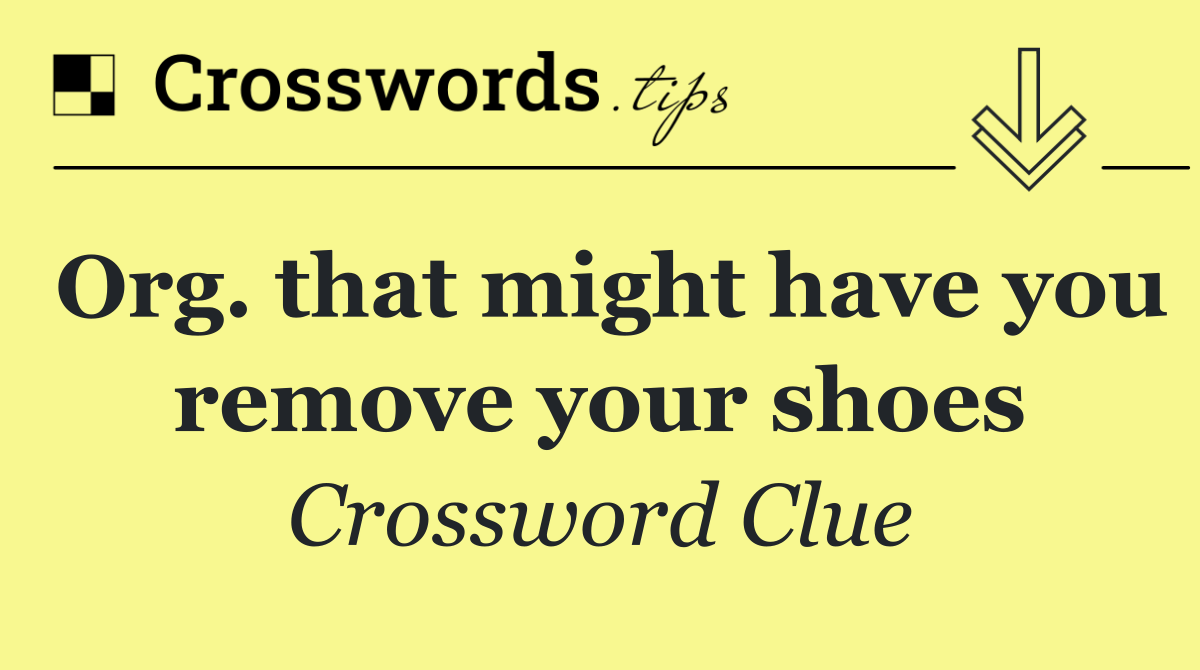 Org. that might have you remove your shoes Crossword Clue Answer