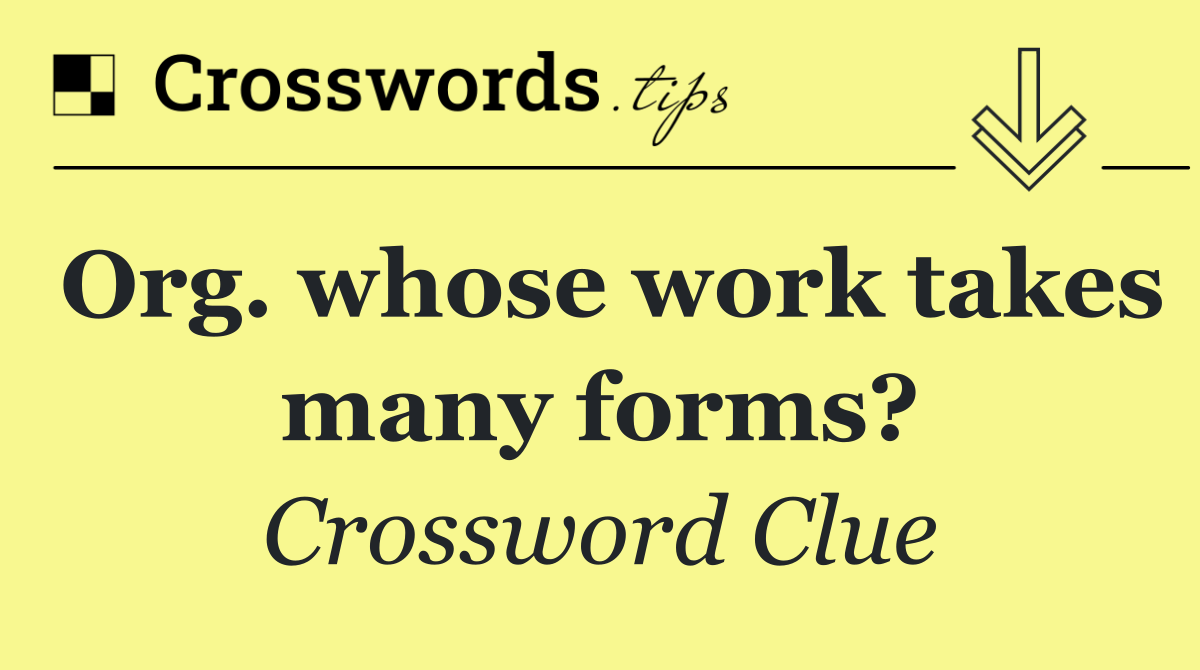 Org. whose work takes many forms?