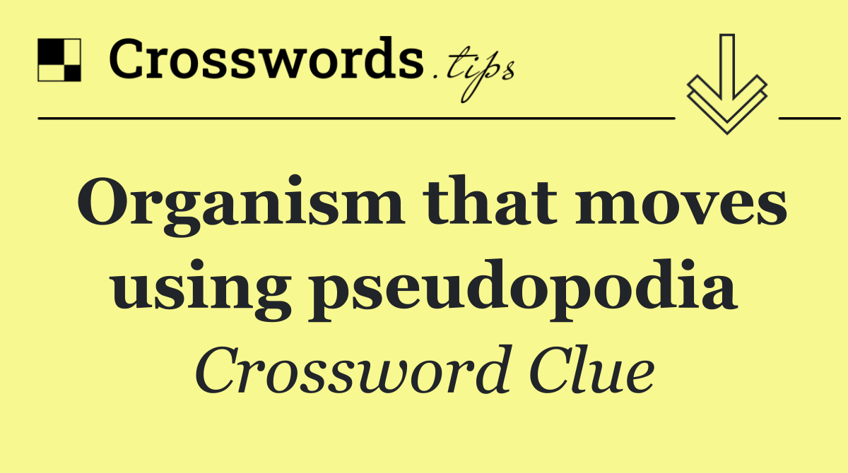 Organism that moves using pseudopodia