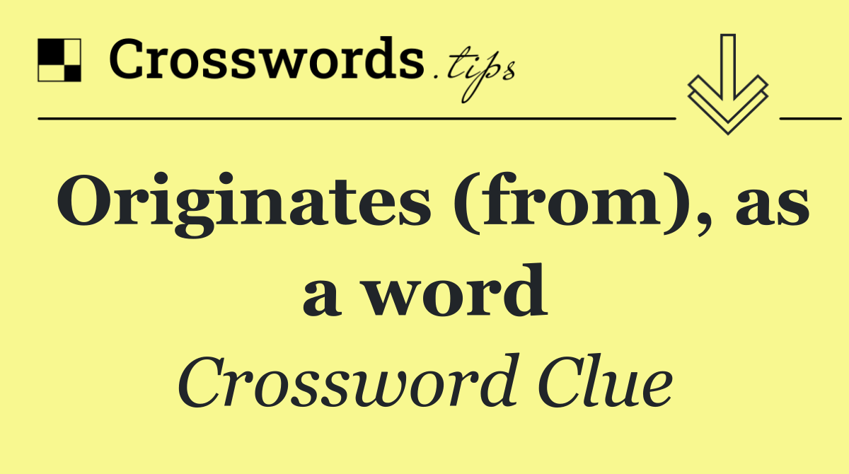 Originates (from), as a word
