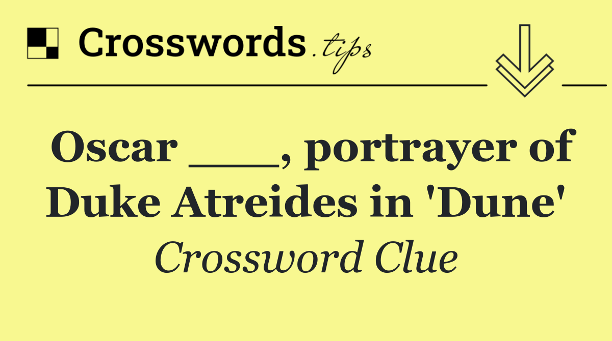 Oscar ___, portrayer of Duke Atreides in 'Dune'