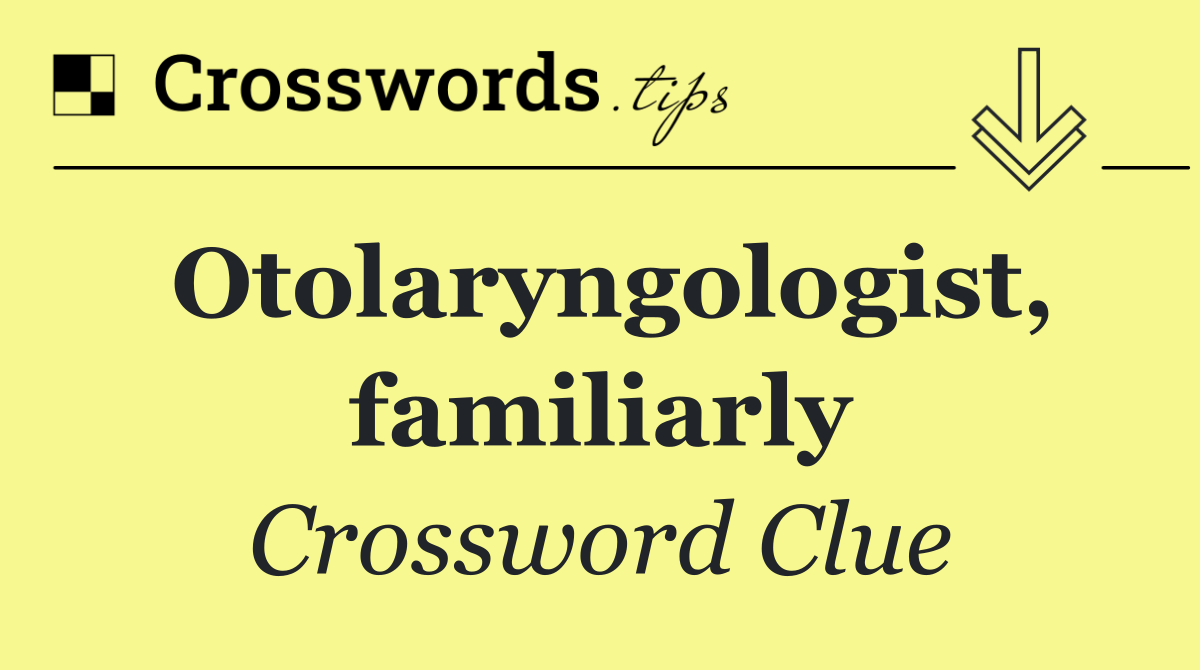 Otolaryngologist, familiarly