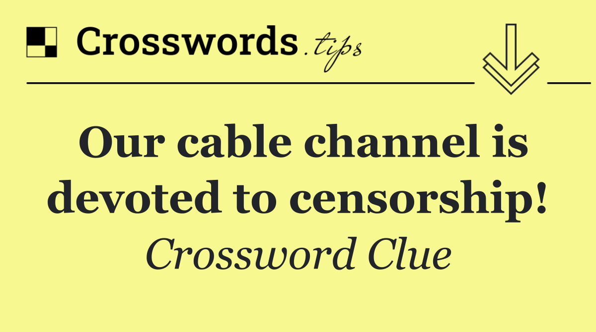 Our cable channel is devoted to censorship!