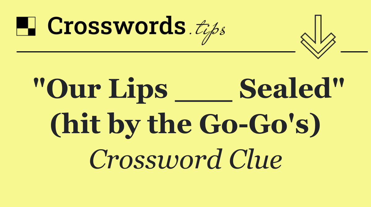 "Our Lips ___ Sealed" (hit by the Go Go's)