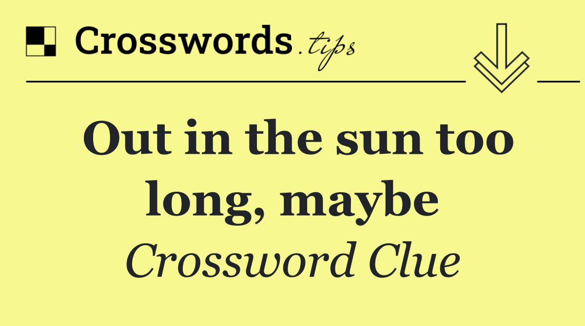 Out in the sun too long, maybe