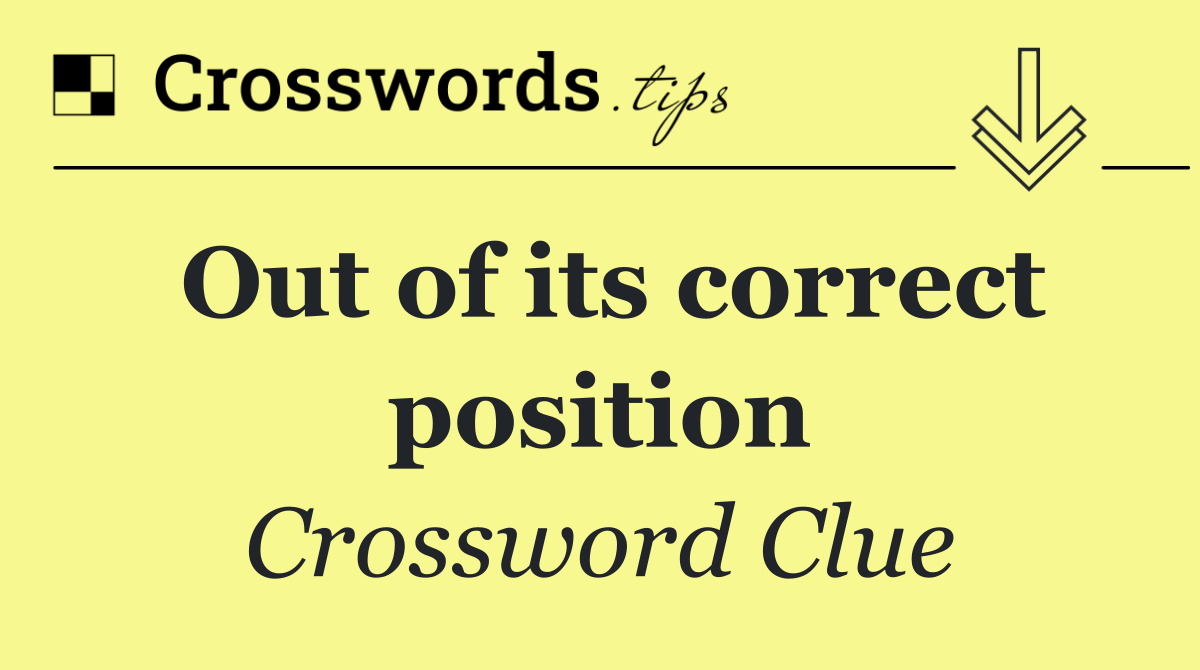 Out of its correct position