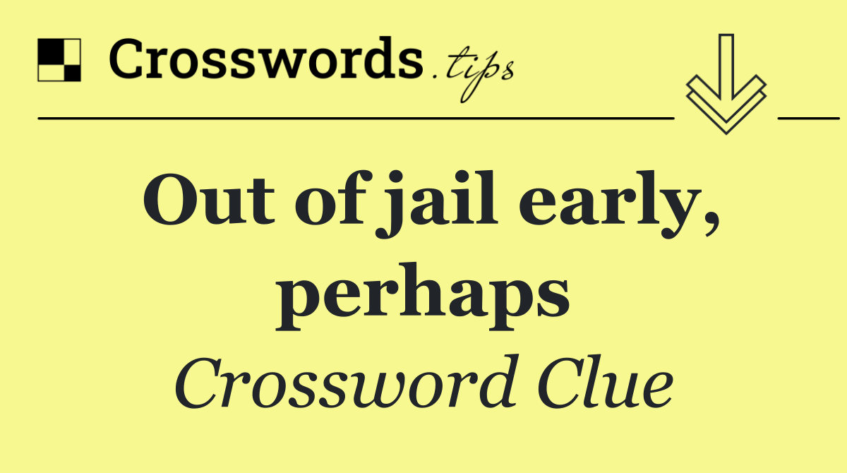 Out of jail early, perhaps