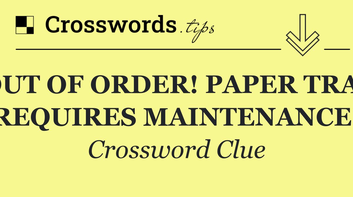 OUT OF ORDER! PAPER TRAY REQUIRES MAINTENANCE!