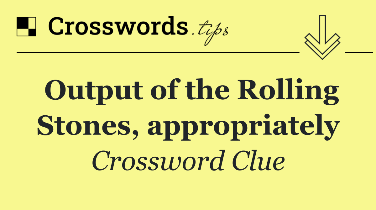 Output of the Rolling Stones, appropriately