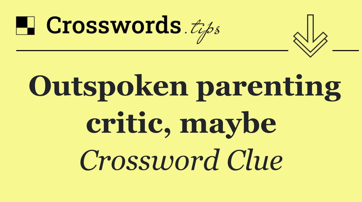 Outspoken parenting critic, maybe