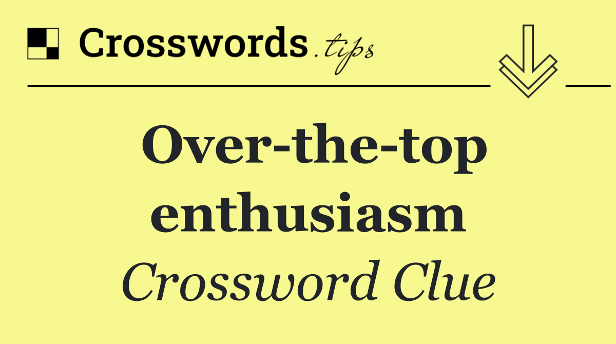 Over the top enthusiasm