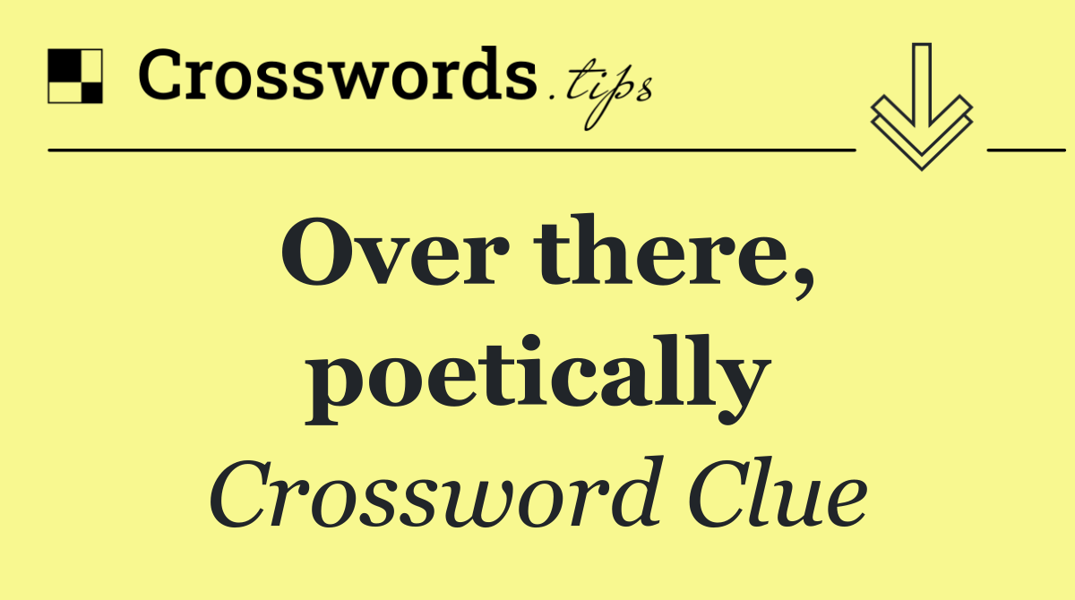 Over there, poetically