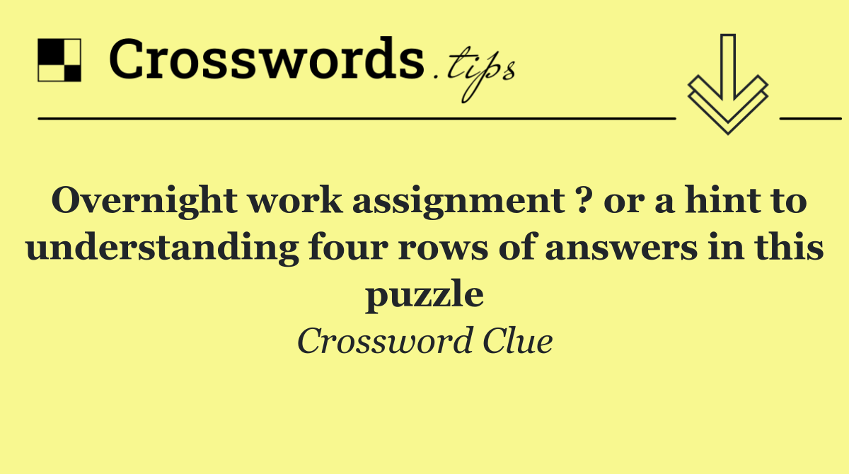 Overnight work assignment ? or a hint to understanding four rows of answers in this puzzle