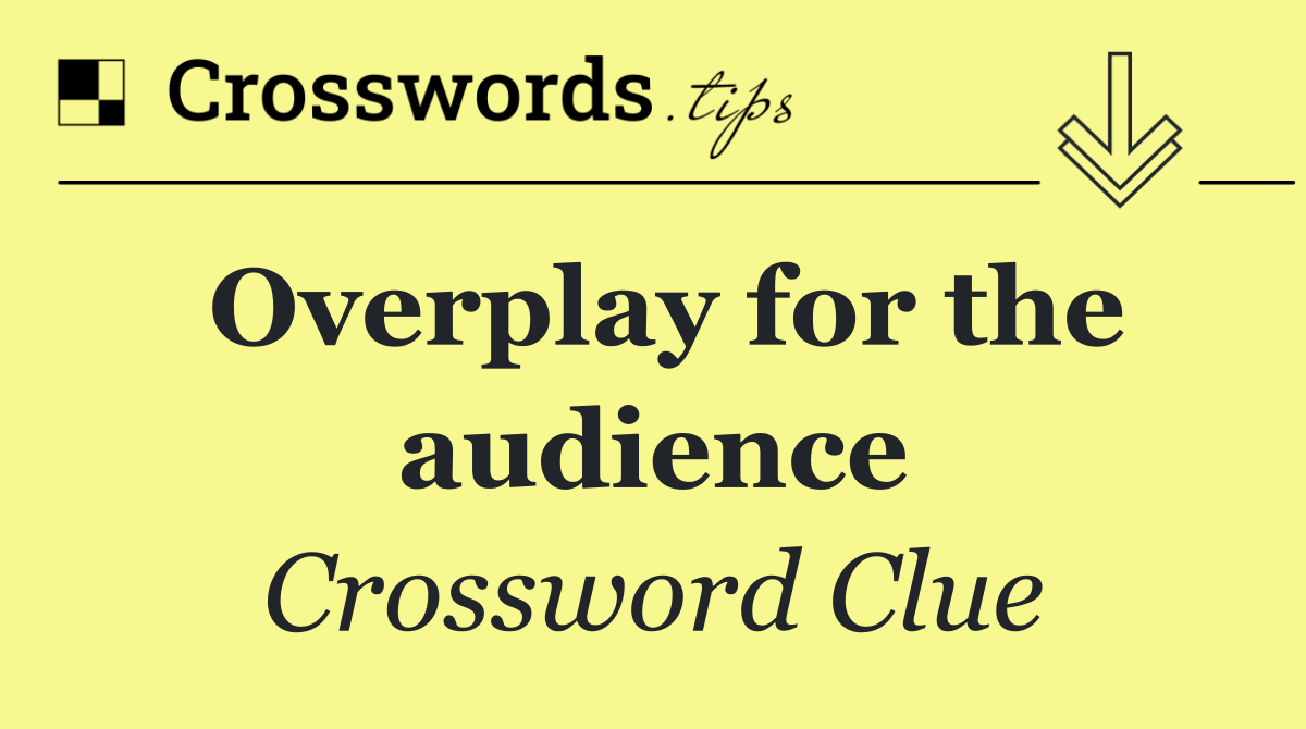 Overplay for the audience