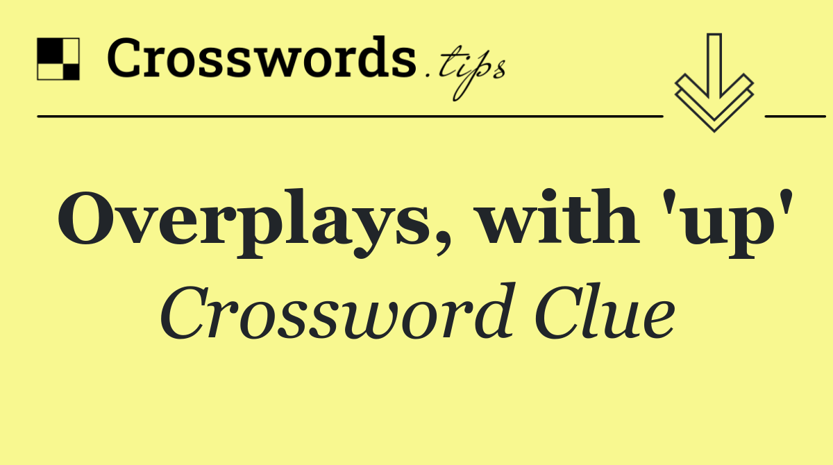 Overplays, with 'up'