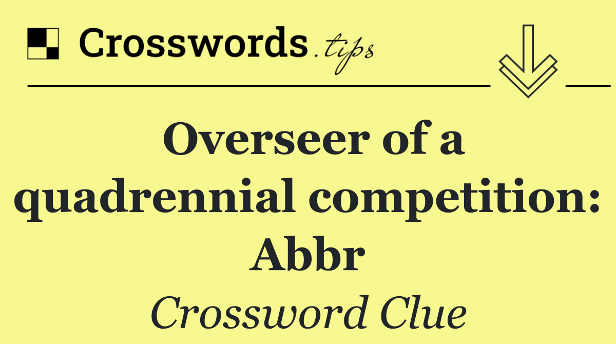 Overseer of a quadrennial competition: Abbr