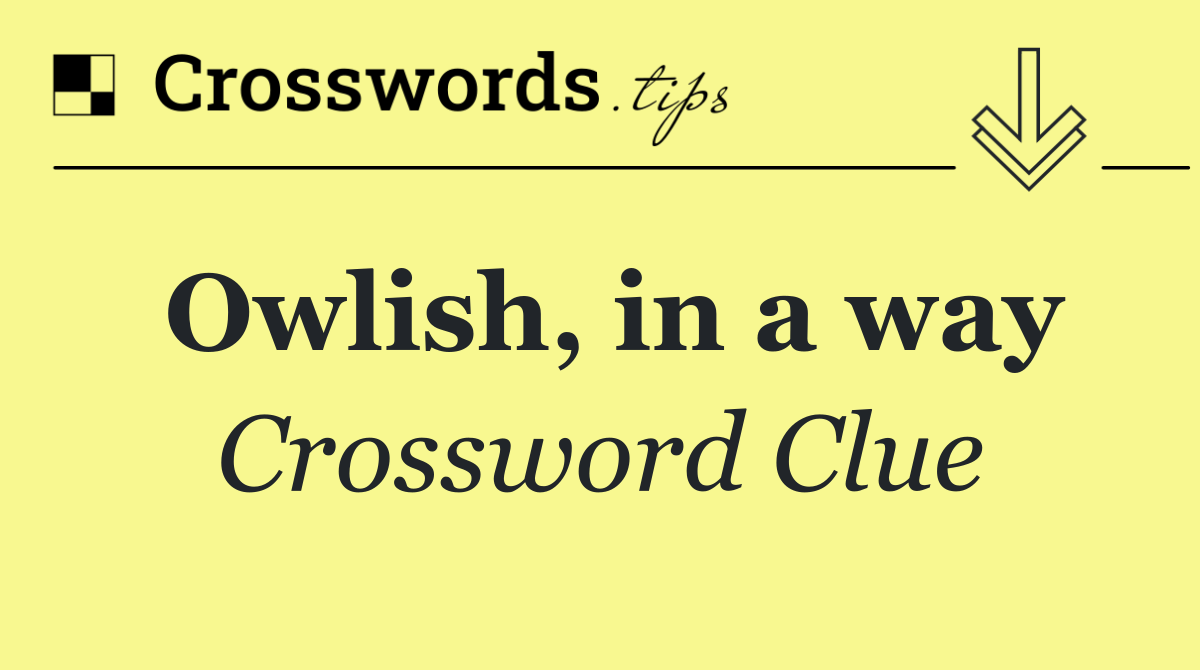 Owlish, in a way
